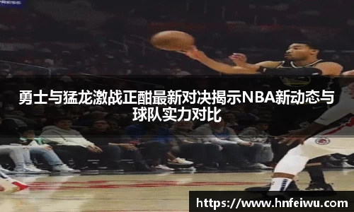 勇士与猛龙激战正酣最新对决揭示NBA新动态与球队实力对比