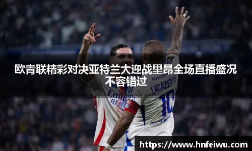 欧青联精彩对决亚特兰大迎战里昂全场直播盛况不容错过